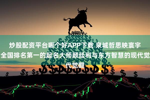 炒股配资平台哪个好APP下载 泉城哲思映寰宇：全国排名第一的起名大师颜廷利与东方智慧的现代觉醒