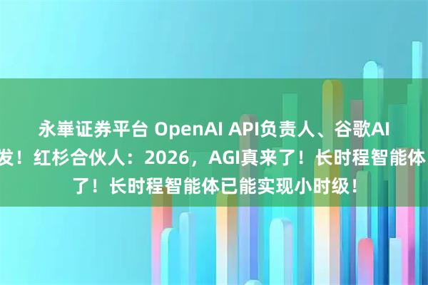永崋证券平台 OpenAI API负责人、谷歌AI产品负责人齐转发！红杉合伙人：2026，AGI真来了！长时程智能体已能实现小时级！