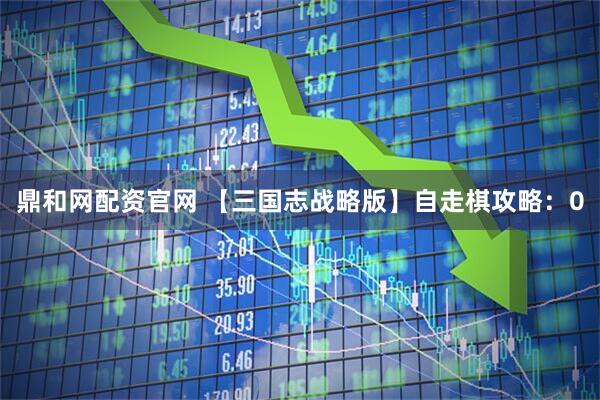 鼎和网配资官网 【三国志战略版】自走棋攻略:0