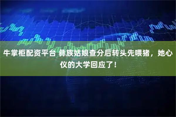 牛掌柜配资平台 彝族姑娘查分后转头先喂猪，她心仪的大学回应了！