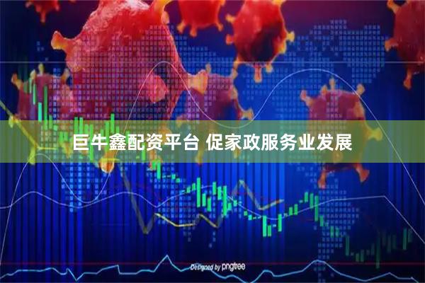 巨牛鑫配资平台 促家政服务业发展
